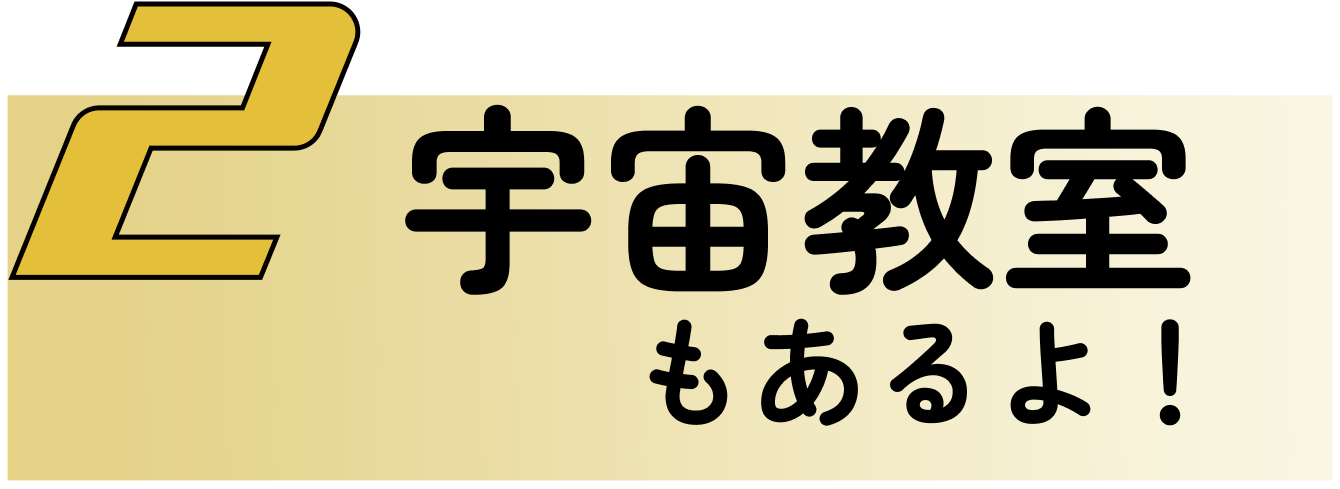 宇宙教室もあるよ!